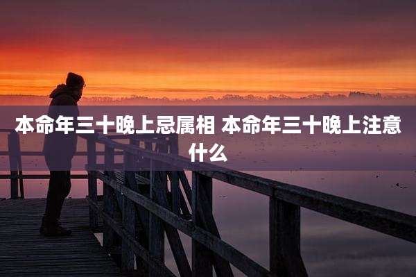 本命年三十晚上忌属相 本命年三十晚上注意什么