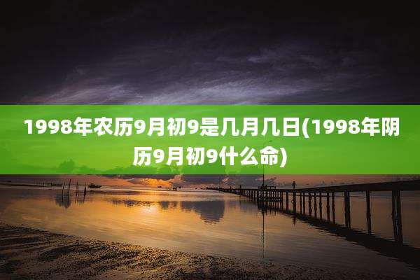 1998年农历9月初9是几月几日(1998年阴历9月初9什么命)