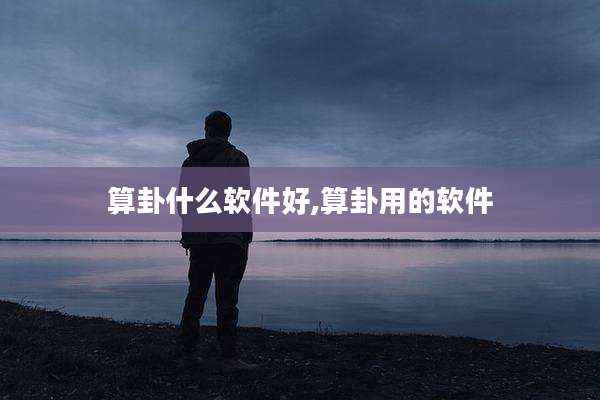 算卦什么软件好,算卦用的软件