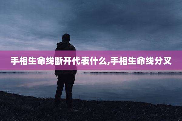 手相生命线断开代表什么,手相生命线分叉