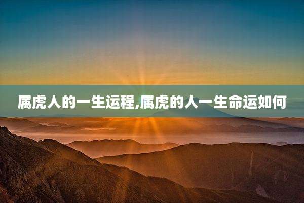 属虎人的一生运程,属虎的人一生命运如何
