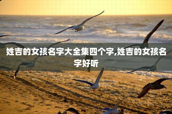 姓吉的女孩名字大全集四个字,姓吉的女孩名字好听