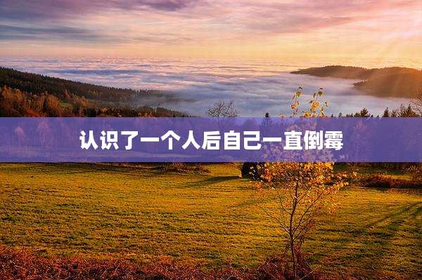 认识了一个人后自己一直倒霉