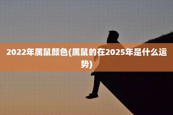 2022年属鼠颜色(属鼠的在2025年是什么运势)
