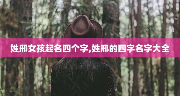 姓邢女孩起名四个字,姓邢的四字名字大全