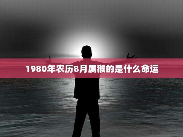 1980年农历8月属猴的是什么命运