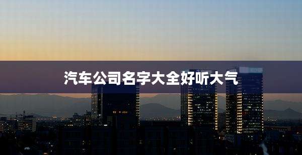 汽车公司名字大全好听大气