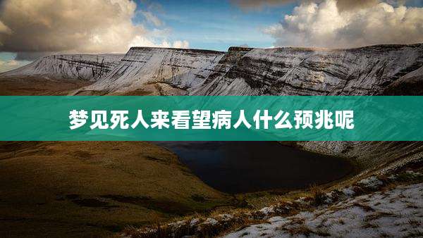 梦见死人来看望病人什么预兆呢