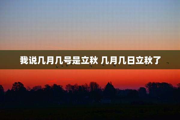 我说几月几号是立秋 几月几日立秋了