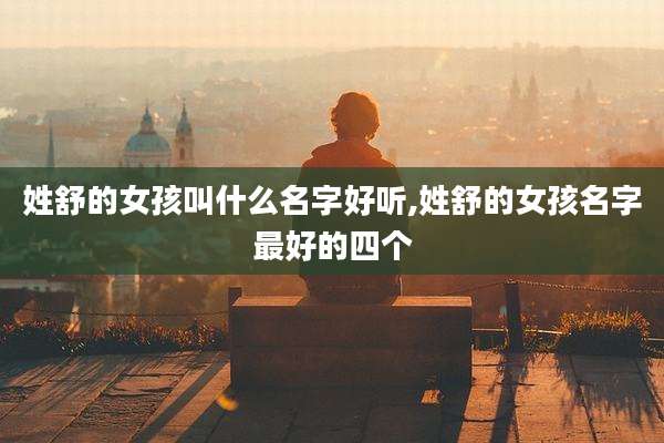 姓舒的女孩叫什么名字好听,姓舒的女孩名字最好的四个