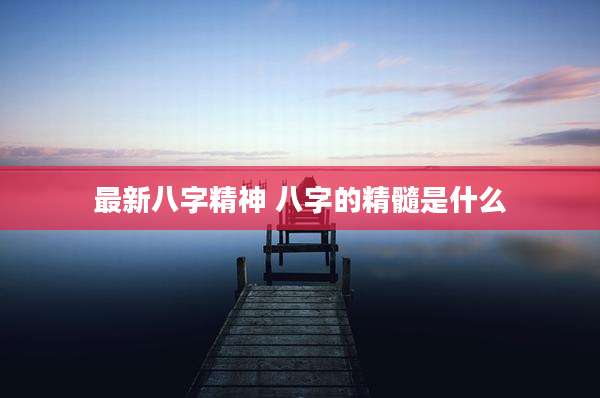 最新八字精神 八字的精髓是什么