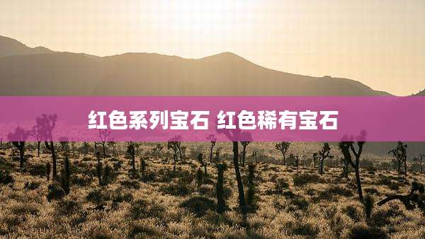 红色系列宝石 红色稀有宝石