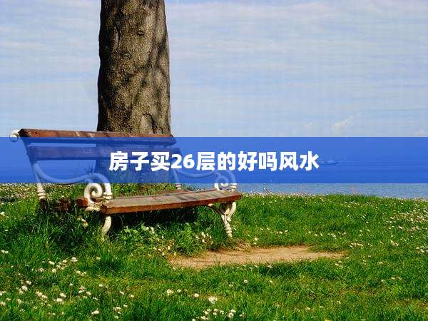 房子买26层的好吗风水
