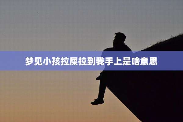梦见小孩拉屎拉到我手上是啥意思