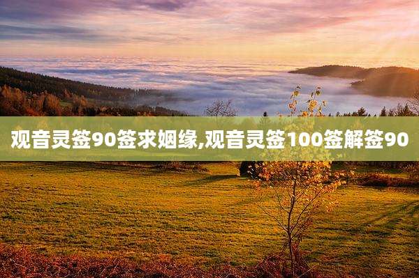 观音灵签90签求姻缘,观音灵签100签解签90