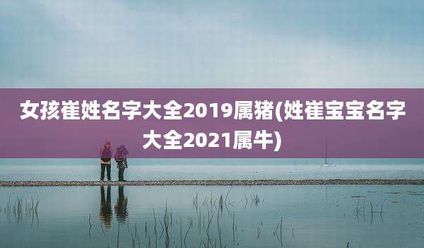 女孩崔姓名字大全2019属猪(姓崔宝宝名字大全2021属牛)