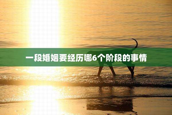 一段婚姻要经历哪6个阶段的事情