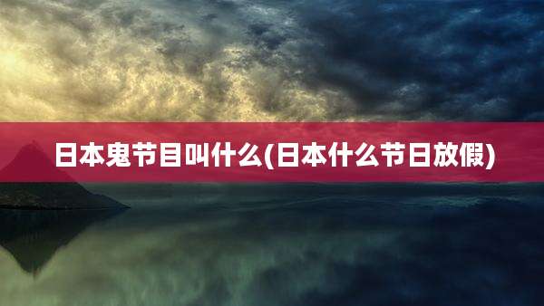 日本鬼节目叫什么(日本什么节日放假)