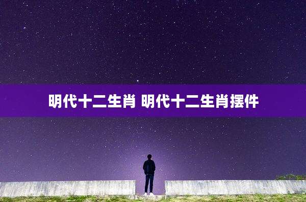 明代十二生肖 明代十二生肖摆件