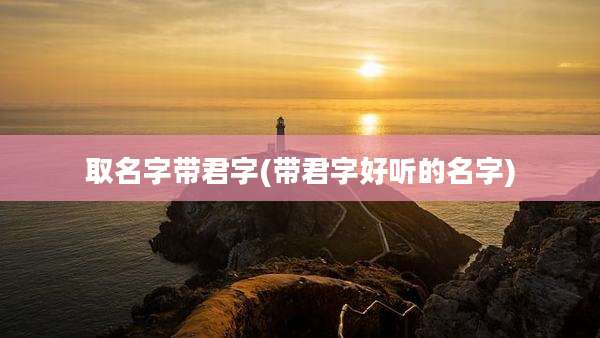 取名字带君字(带君字好听的名字)