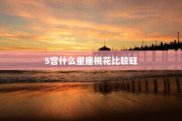 5宫什么星座桃花比较旺
