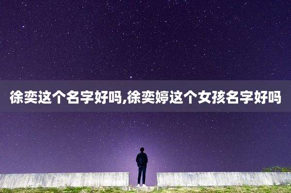 徐奕这个名字好吗,徐奕婷这个女孩名字好吗