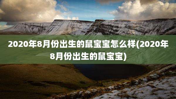 2020年8月份出生的鼠宝宝怎么样(2020年8月份出生的鼠宝宝)