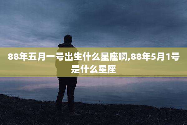 88年五月一号出生什么星座啊,88年5月1号是什么星座