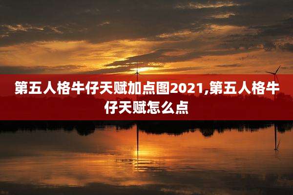 第五人格牛仔天赋加点图2021,第五人格牛仔天赋怎么点