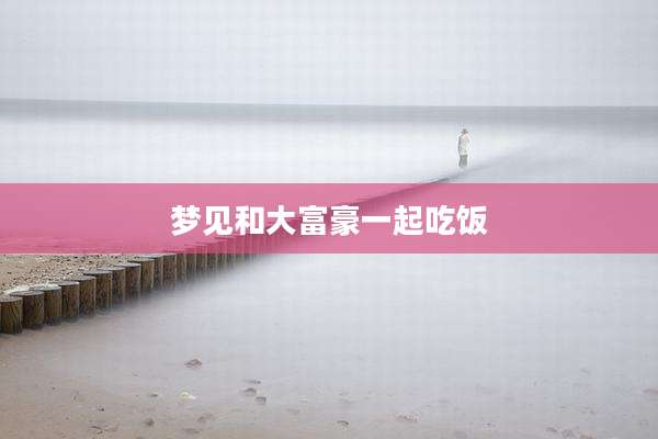 梦见和大富豪一起吃饭