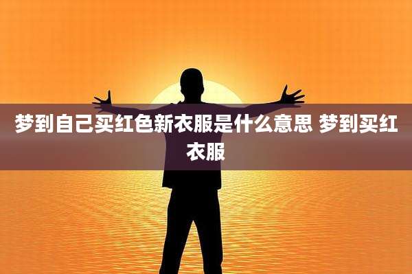 梦到自己买红色新衣服是什么意思 梦到买红衣服