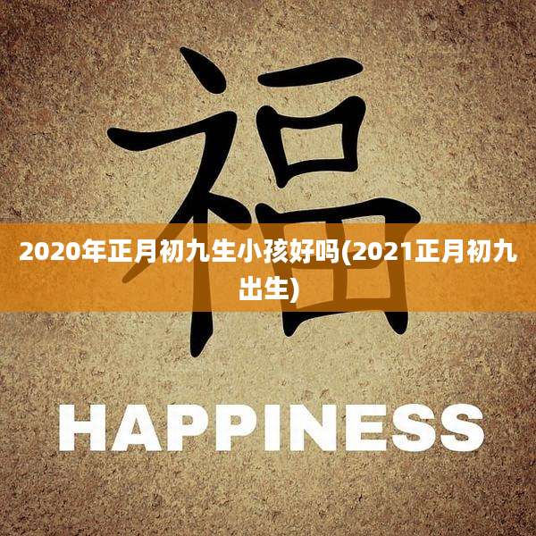 2020年正月初九生小孩好吗(2021正月初九出生)