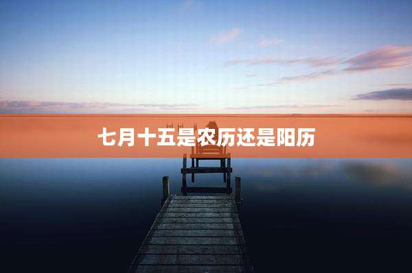 七月十五是农历还是阳历