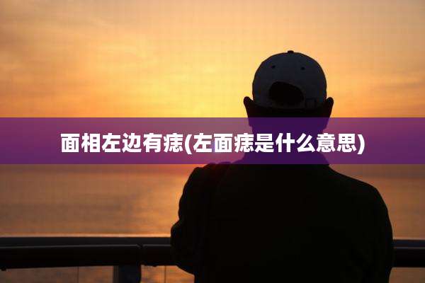 面相左边有痣(左面痣是什么意思)