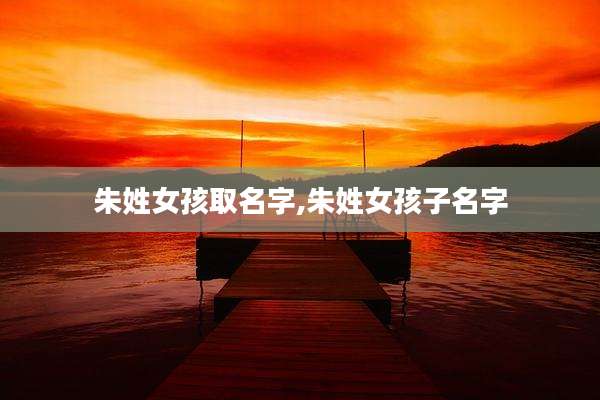 朱姓女孩取名字,朱姓女孩子名字