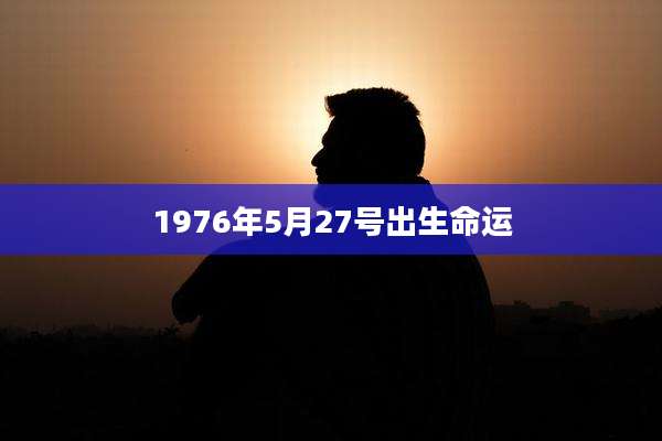 1976年5月27号出生命运