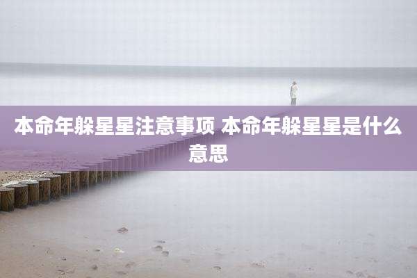 本命年躲星星注意事项 本命年躲星星是什么意思
