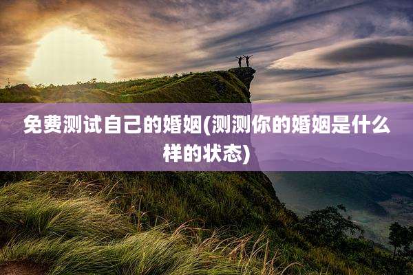 免费测试自己的婚姻(测测你的婚姻是什么样的状态)