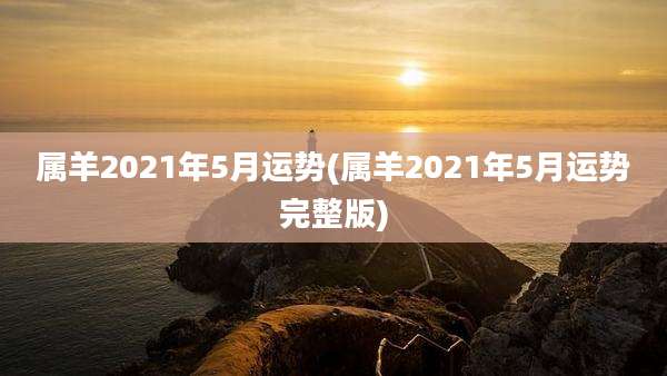 属羊2021年5月运势(属羊2021年5月运势完整版)