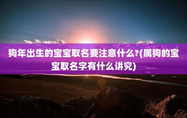 狗年出生的宝宝取名要注意什么?(属狗的宝宝取名字有什么讲究)