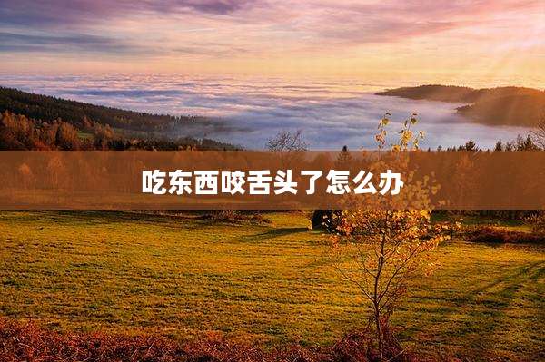 吃东西咬舌头了怎么办