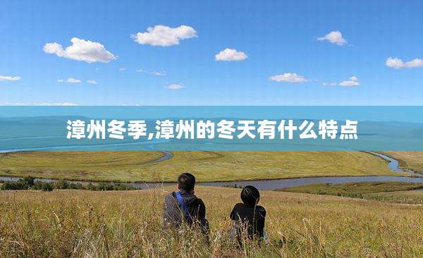 漳州冬季,漳州的冬天有什么特点