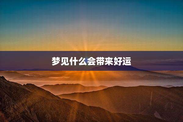 梦见什么会带来好运