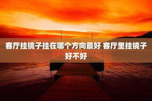 客厅挂镜子挂在哪个方向最好 客厅里挂镜子好不好