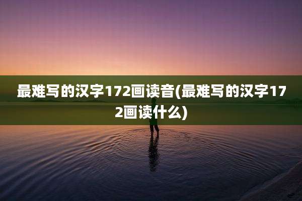 最难写的汉字172画读音(最难写的汉字172画读什么)