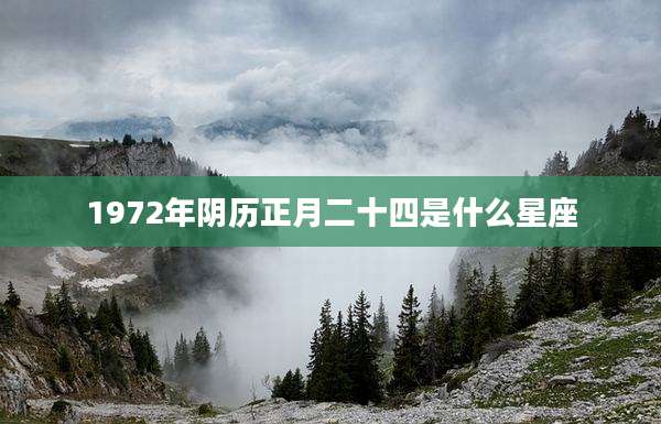 1972年阴历正月二十四是什么星座