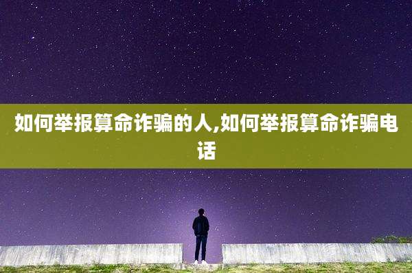 如何举报算命诈骗的人,如何举报算命诈骗电话
