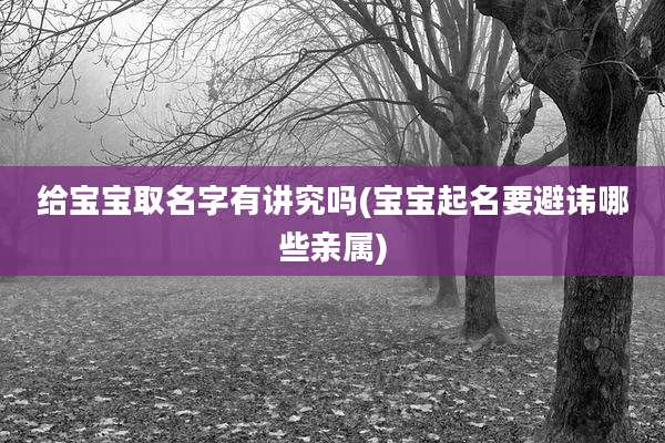 给宝宝取名字有讲究吗(宝宝起名要避讳哪些亲属)