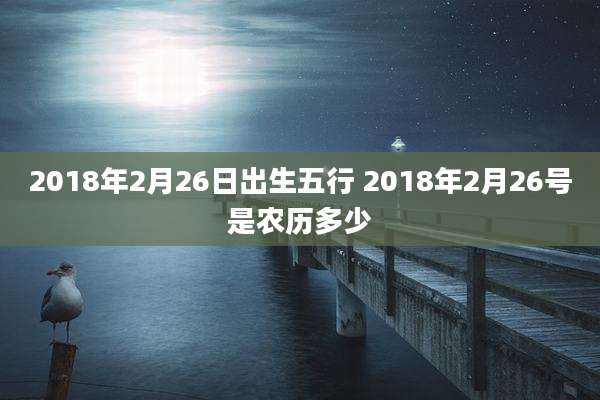 2018年2月26日出生五行 2018年2月26号是农历多少