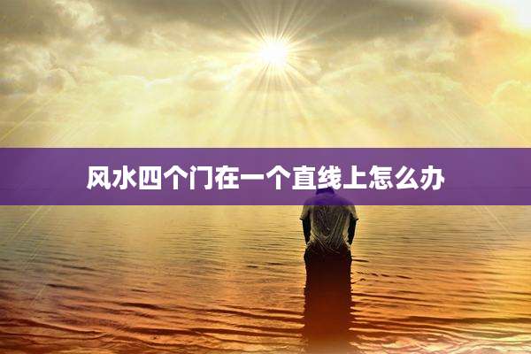 风水四个门在一个直线上怎么办